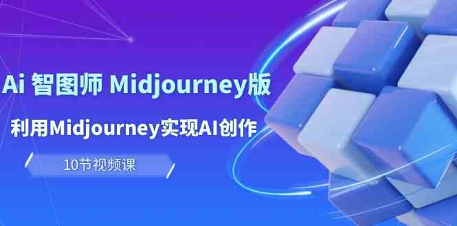 玩赚Ai智图师 Midjourney版：利用Midjourney实现AI创作及变现（10节课）-乐优网创