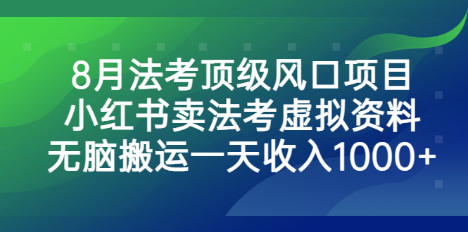 8月法考顶级风口项目，小红书卖法考虚拟资料，无脑搬运一天收入1000+-乐优网创