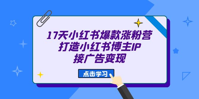 17天 小红书爆款 涨粉营（广告变现方向）打造小红书博主IP、接广告变现-乐优网创