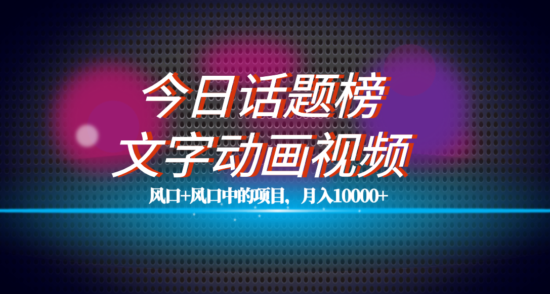 全网首发文字动画视频+今日话题2.0项目教程，平台扶持流量，月入五位数-乐优网创