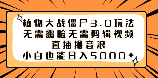 植物大战僵尸3.0玩法无需露脸无需剪辑视频，直播撸音浪，小白也能日入5000+-乐优网创