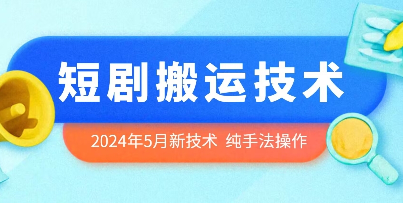 2024年5月最新的短剧搬运技术，纯手法技术操作-乐优网创