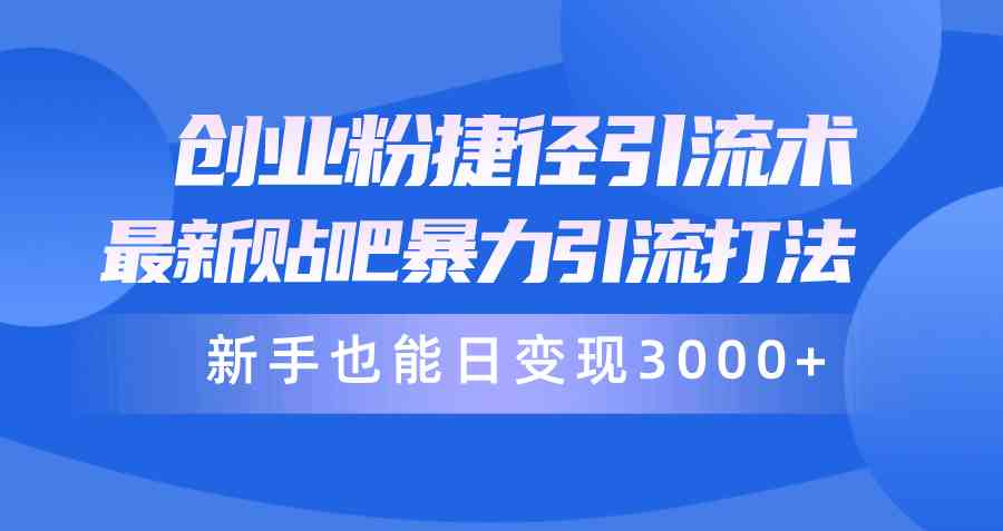 （10070期）创业粉捷径引流术，最新贴吧暴力引流打法，新手也能日变现3000+附赠全…-乐优网创