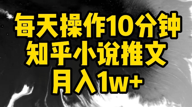 每天操作10分钟，知乎小说推文月入1w+-乐优网创