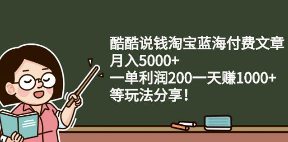 酷酷说钱淘宝蓝海付费文章:月入5000+一单利润200一天赚1000+(等玩法分享)￼-乐优网创