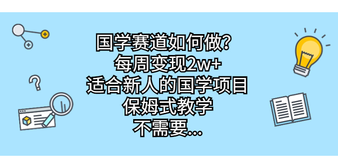 国学赛道如何做？每周变现2w+，适合新人的国学项目，保姆式教学，不需要…-乐优网创