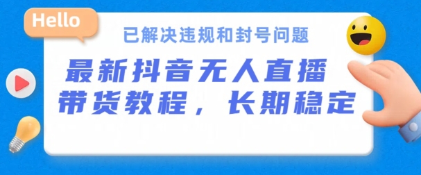 抖音无人直播带货，长期稳定，已解决违规和封号问题，开播24小时必出单-乐优网创