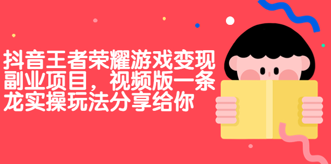 抖音王者荣耀游戏变现副业项目，视频版一条龙实操玩法分享给你-乐优网创