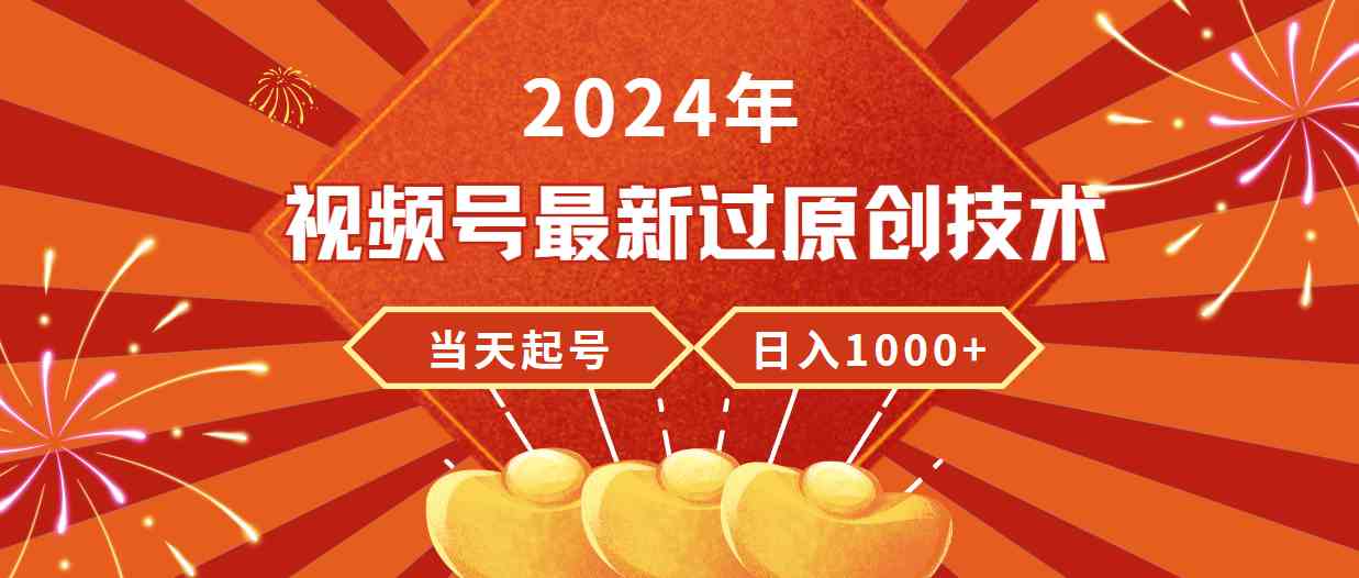 （9565期）2024年视频号最新过原创技术，当天起号，收入稳定，日入1000+-乐优网创