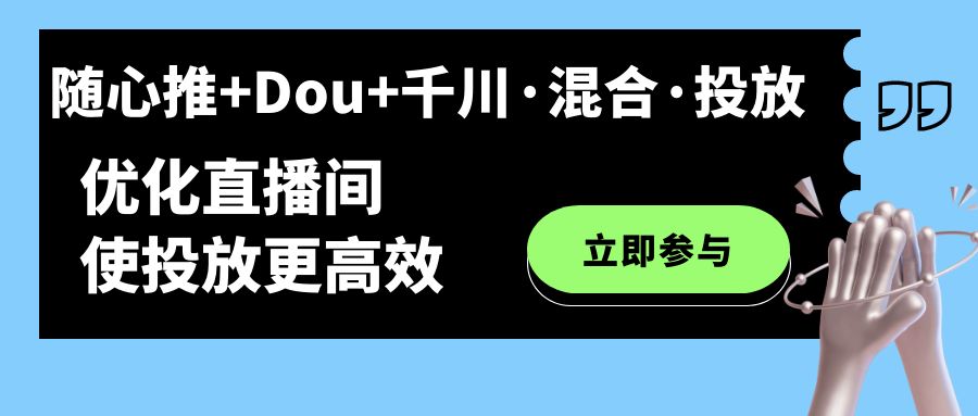 随心推+Dou+千川·混合·投放新玩法，优化直播间使投放更高效-乐优网创