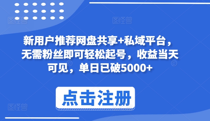 新用户推荐网盘共享+私域平台，无需粉丝即可轻松起号，收益当天可见，单日已破5000+-乐优网创