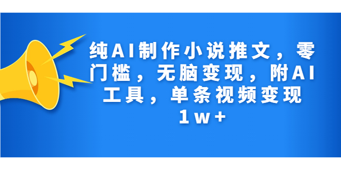 纯AI制作小说推文，零门槛，无脑变现，附AI工具，单条视频变现1w+-乐优网创