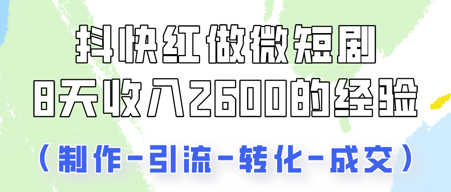 抖快做微短剧，8天收入2600+的实操经验，从前端设置到后期转化手把手教！-乐优网创