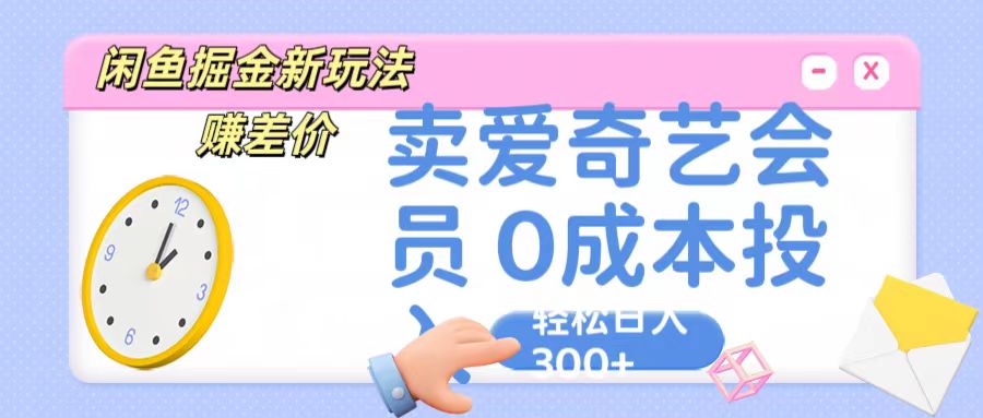 咸鱼掘金新玩法 赚差价 卖爱奇艺会员 0成本投入 轻松日收入300+-乐优网创