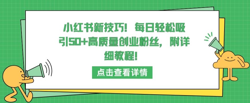 小红书新技巧，每日轻松吸引50+高质量创业粉丝，附详细教程-乐优网创