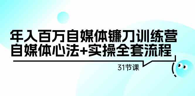 年入百万自媒体镰刀训练营：自媒体心法+实操全套流程（31节课）-乐优网创