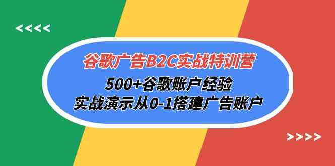 谷歌广告B2C实战特训营，500+谷歌账户经验，实战演示从0-1搭建广告账户-乐优网创