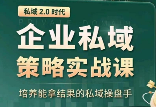 私域2.0：企业私域策略实战课，培养能拿结果的私域操盘手-乐优网创