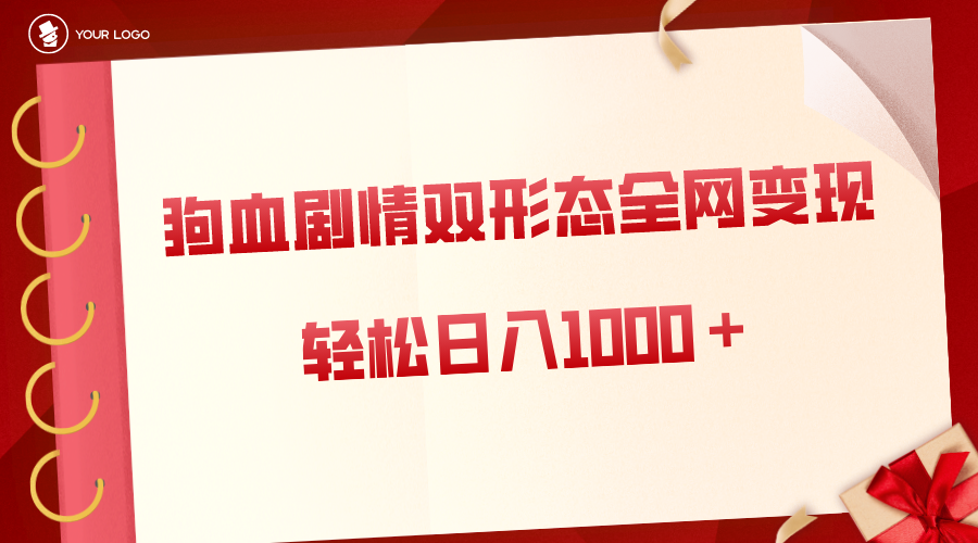 狗血剧情多渠道变现，双形态全网布局，轻松日入1000＋，保姆级项目拆解-乐优网创