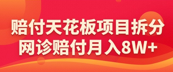 赔付天花板项目拆分，网诊赔付月入8W+-【仅揭秘】-乐优网创