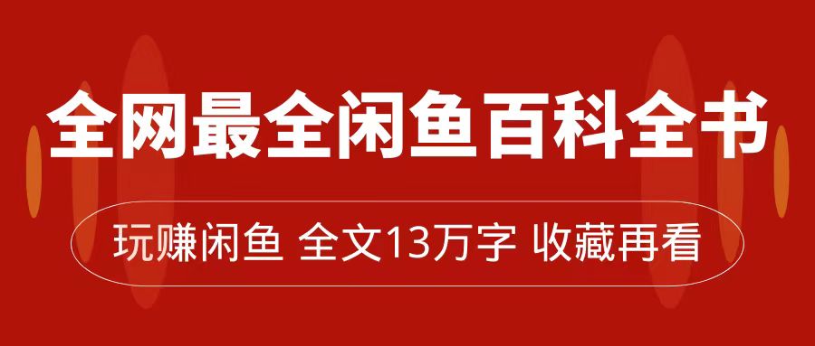 全网最全闲鱼百科全书，全文13万字左右，带你玩赚闲鱼卖货，从0到月入过万-乐优网创