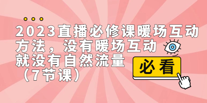 2023直播·必修课暖场互动方法，没有暖场互动，就没有自然流量（7节课）-乐优网创