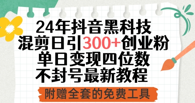 24年抖音黑科技混剪日引300+创业粉，单日变现四位数不封号最新教程-乐优网创