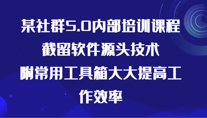 某社群5.0内部培训课程，截留软件源头技术，附常用工具箱大大提高工作效率-乐优网创