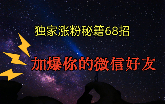 独家引流秘籍68招，深藏多年的压箱底，效果惊人，加爆你的微信好友！-乐优网创