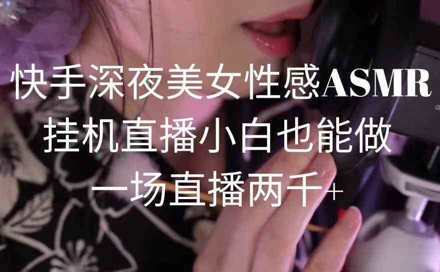 （9243期）快手深夜美女性感ASMR挂机直播，小白也能做，一场直播两千+-乐优网创