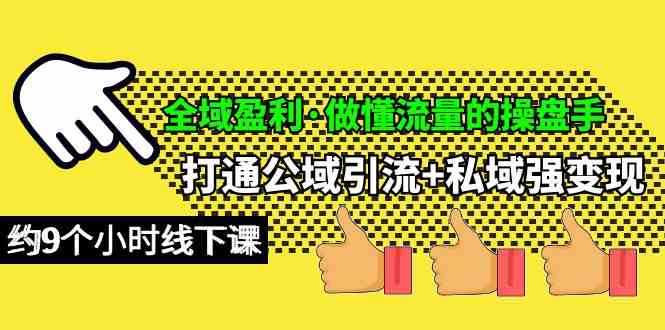 （10045期）全域盈利·做懂流量的操盘手，打通公域引流+私域强变现，约9个小时线下课-乐优网创