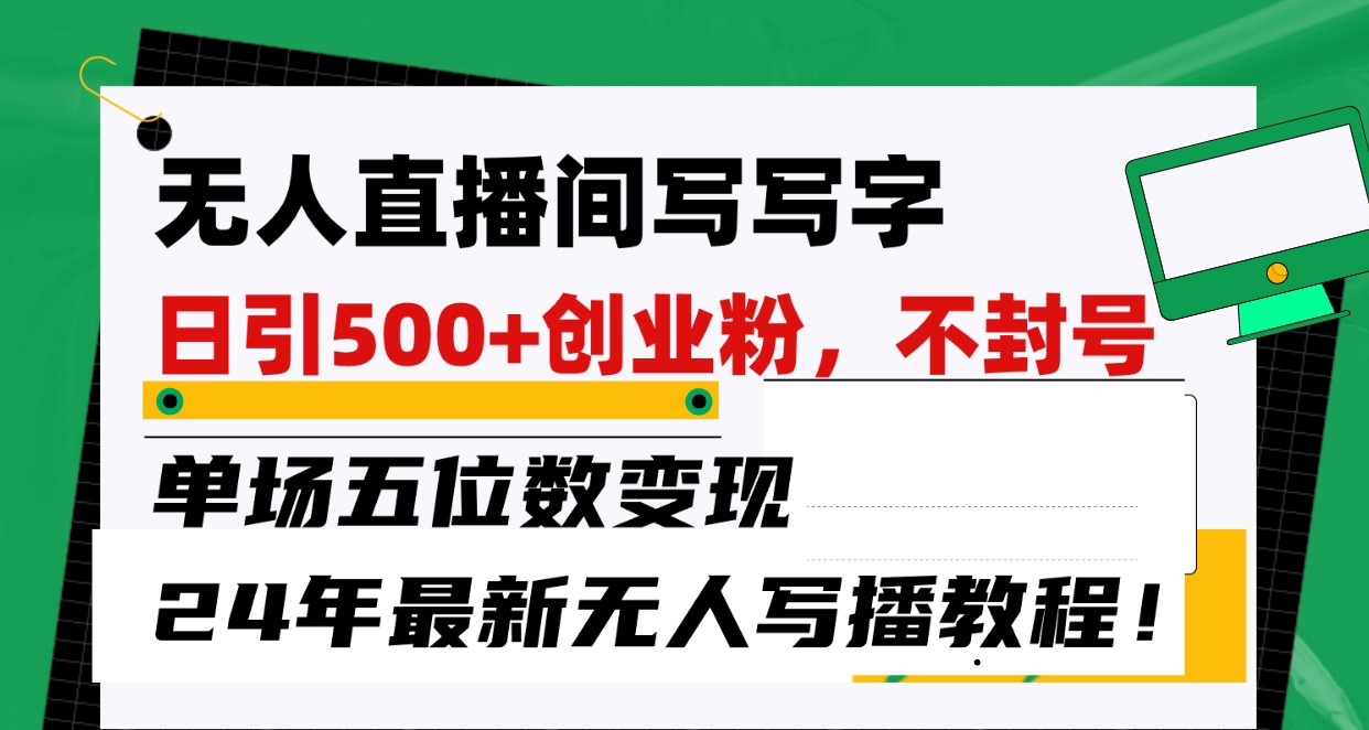 无人直播间写字日引500+创业粉，单场五位数变现，24年最新无人写播不封号教程！-乐优网创