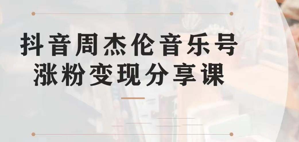 副业拆解：抖音杰伦音乐号涨粉变现项目 视频版一条龙实操玩法（教程+素材）-乐优网创