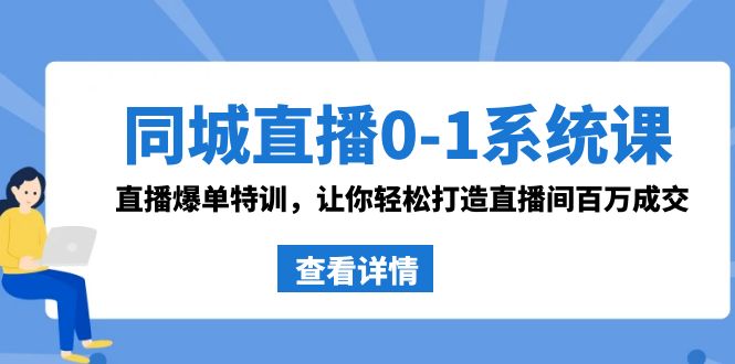 同城直播0-1系统课 抖音同款：直播爆单特训，让你轻松打造直播间百万成交-乐优网创