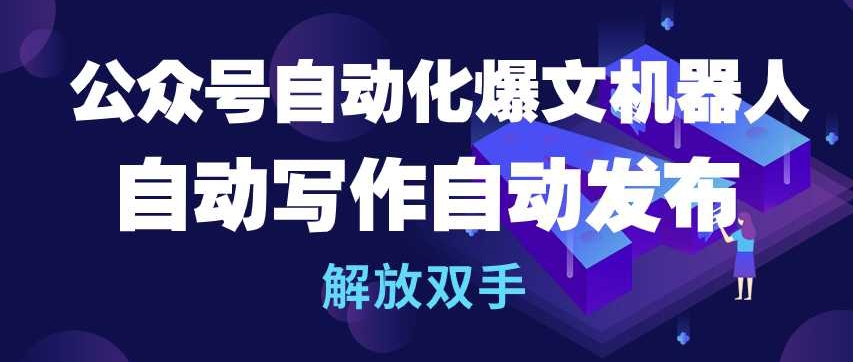 公众号自动化爆文机器人，自动写作自动发布，解放双手-乐优网创