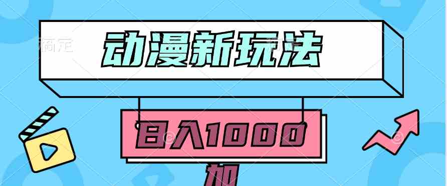 （9601期）2024动漫新玩法，条条爆款5分钟一无脑搬运轻松日入1000加条100%过原创，-乐优网创