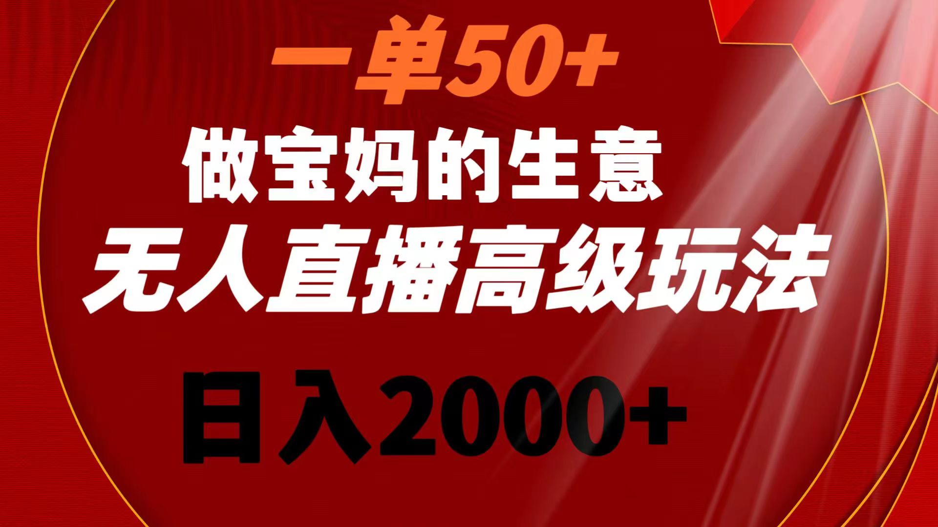 一单50+做宝妈的生意 无人直播高级玩法 日入2000+-乐优网创