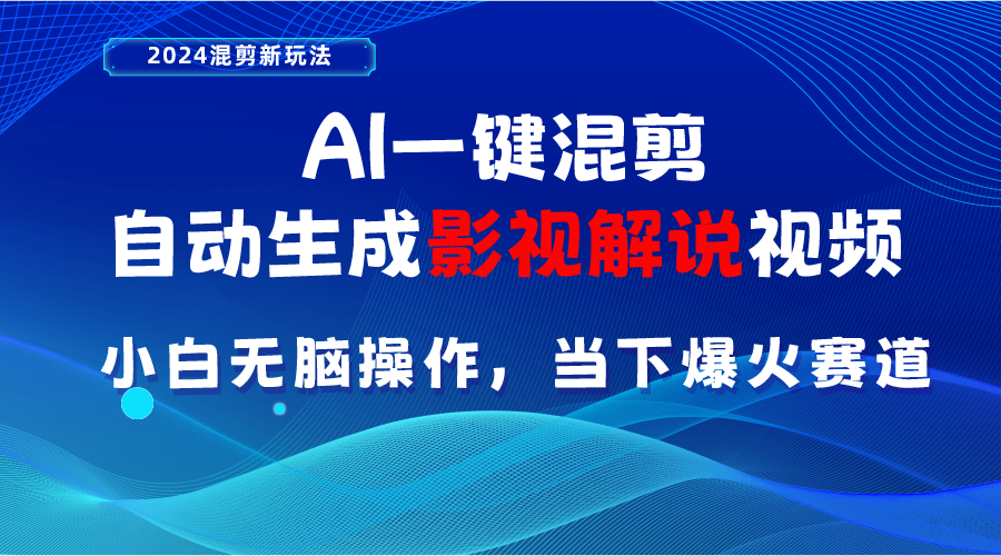 （10824期）AI一键混剪，自动生成影视解说视频 小白无脑操作，当下各个平台的爆火赛道-乐优网创