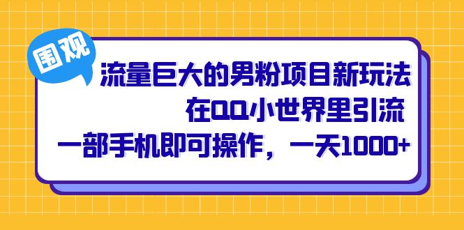 流量巨大的男粉项目新玩法，在QQ小世界里引流 一部手机即可操作，一天1000+-乐优网创