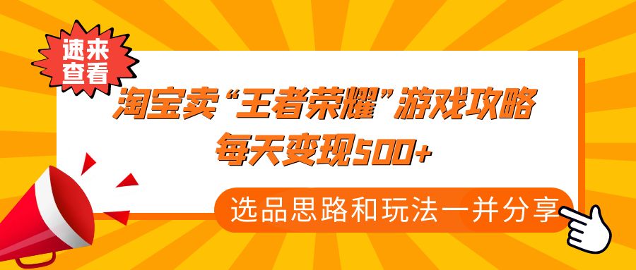 某付款文章《淘宝卖“王者荣耀”游戏攻略，每天变现500+，选品思路+玩法》-乐优网创