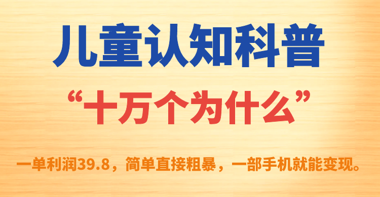 儿童认知科普“十万个为什么”一单利润39.8，简单粗暴，一部手机就能变现-乐优网创