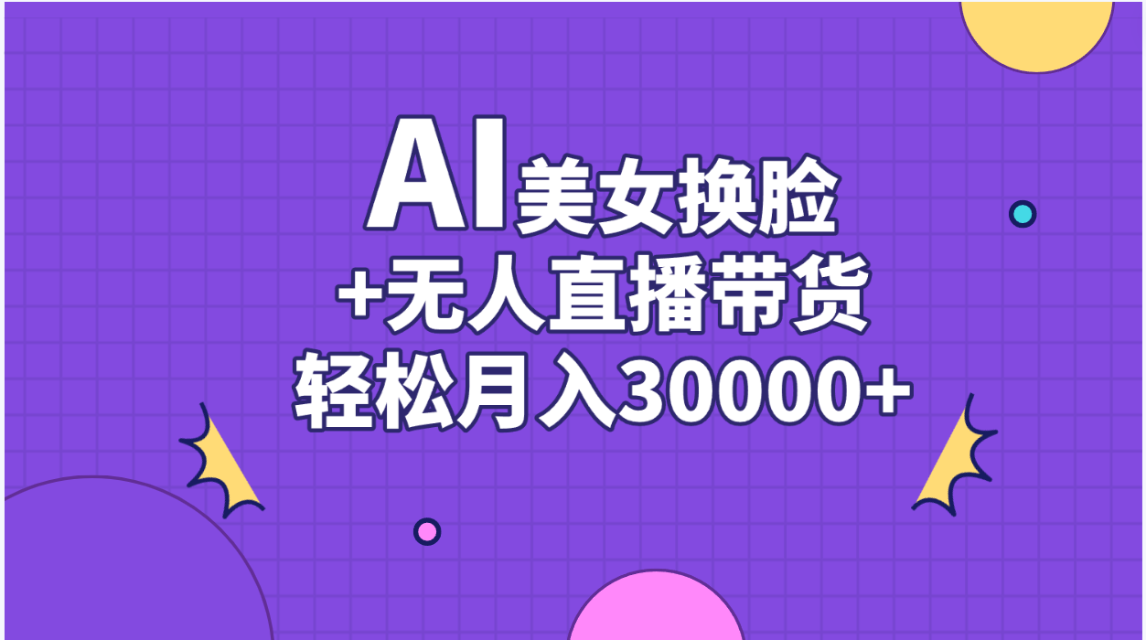 AI美女换脸视频结合无人直播带货，随便月入30000+-乐优网创