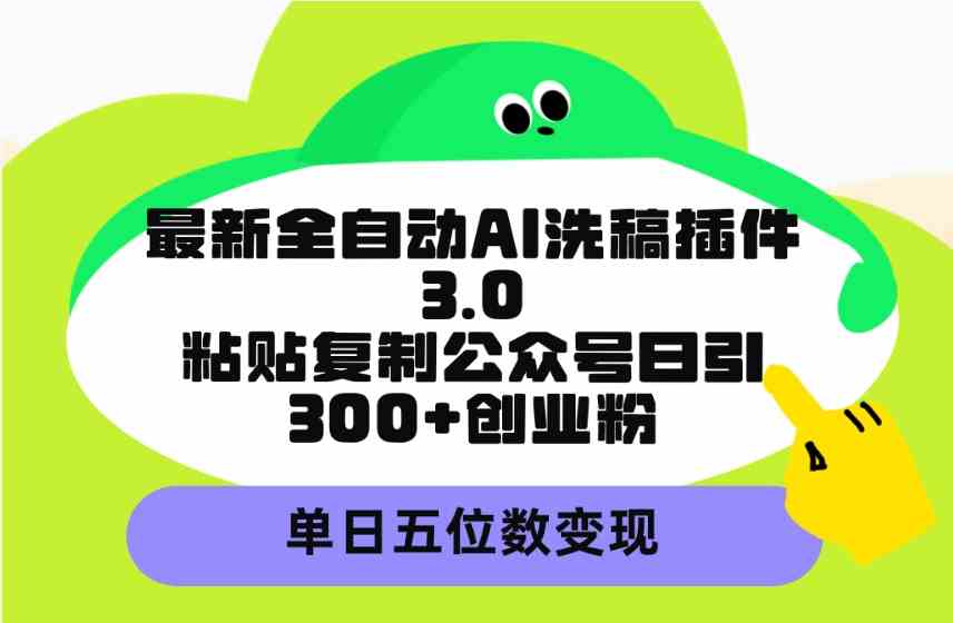 （9662期）最新全自动AI洗稿插件3.0，粘贴复制公众号日引300+创业粉，单日五位数变现-乐优网创