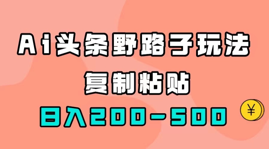 AI头条野路子玩法，只需复制粘贴，日入200-500+-乐优网创