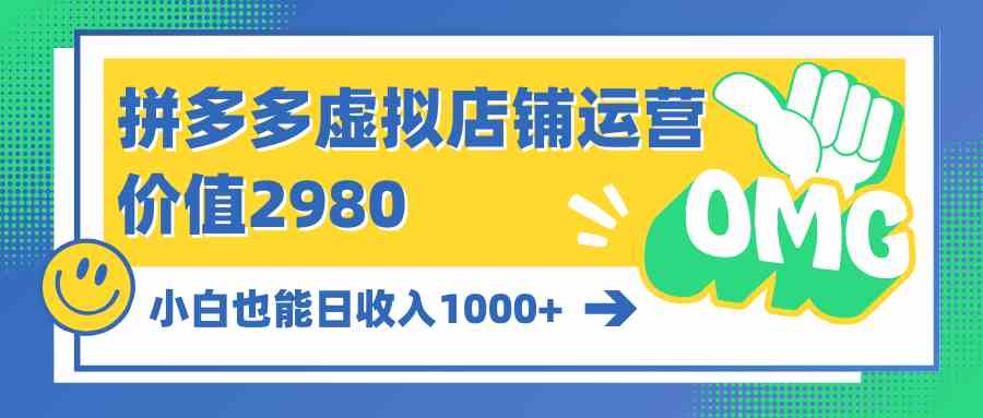 （10120期）拼多多虚拟店铺运营：小白也能日收入1000+-乐优网创