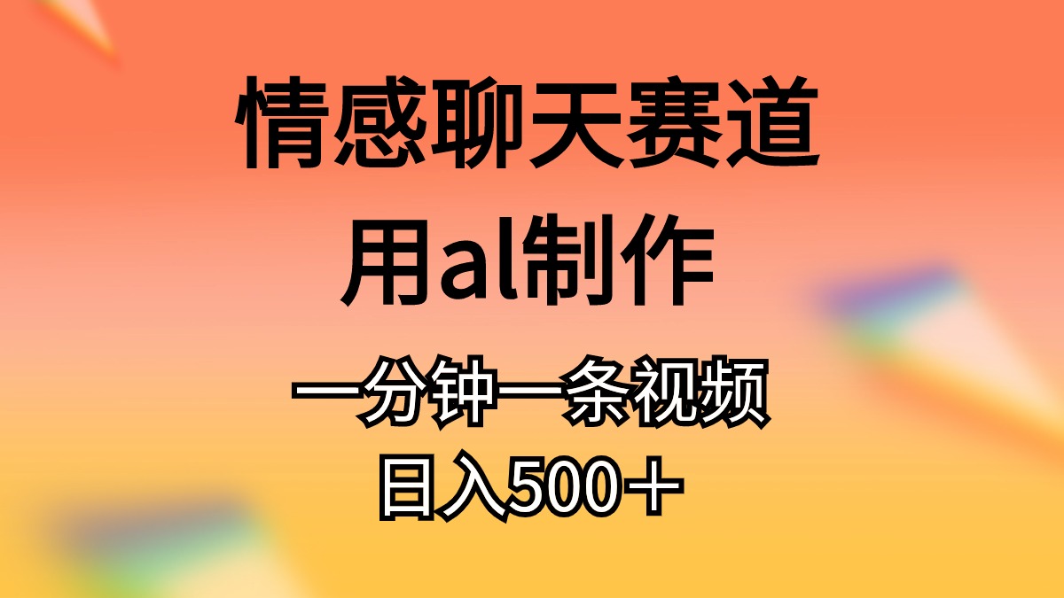 （10442期）情感聊天赛道用al制作一分钟一条视频日入500＋-乐优网创