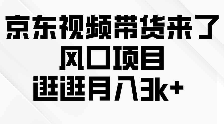 （10025期）京东短视频带货来了，风口项目，逛逛月入3k+-乐优网创