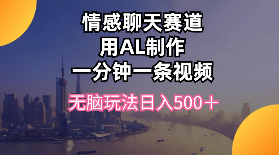 （10349期）情感聊天赛道用al制作一分钟一条视频无脑玩法日入500＋-乐优网创