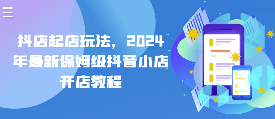 抖店起店玩法，2024年最新保姆级抖音小店开店教程-乐优网创