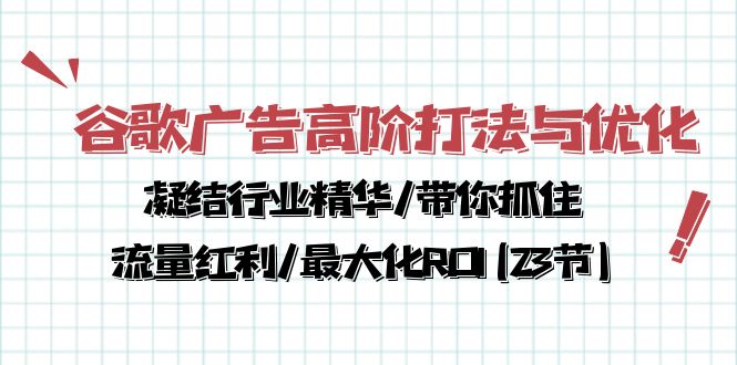 谷歌广告高阶打法与优化，凝结行业精华/带你抓住流量红利/最大化ROI(23节)-乐优网创